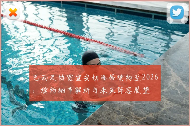 巴西足协官宣安切洛蒂续约至2026，续约细节解析与未来阵容展望