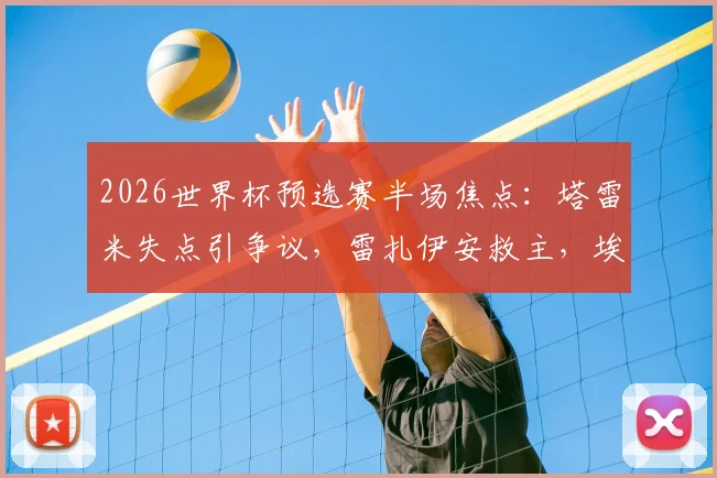 2026世界杯预选赛半场焦点:塔雷米失点引争议,雷扎伊安救主,埃及1-1伊朗技术分析