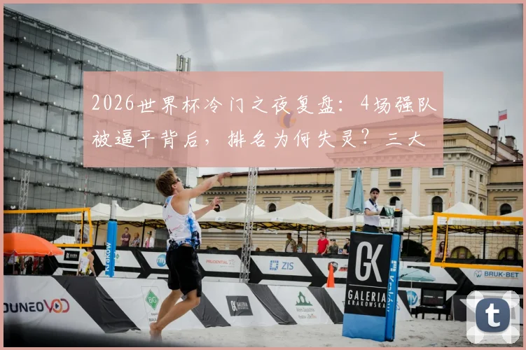 2026世界杯冷门之夜复盘：4场强队被逼平背后，排名为何失灵？三大关键因素解读