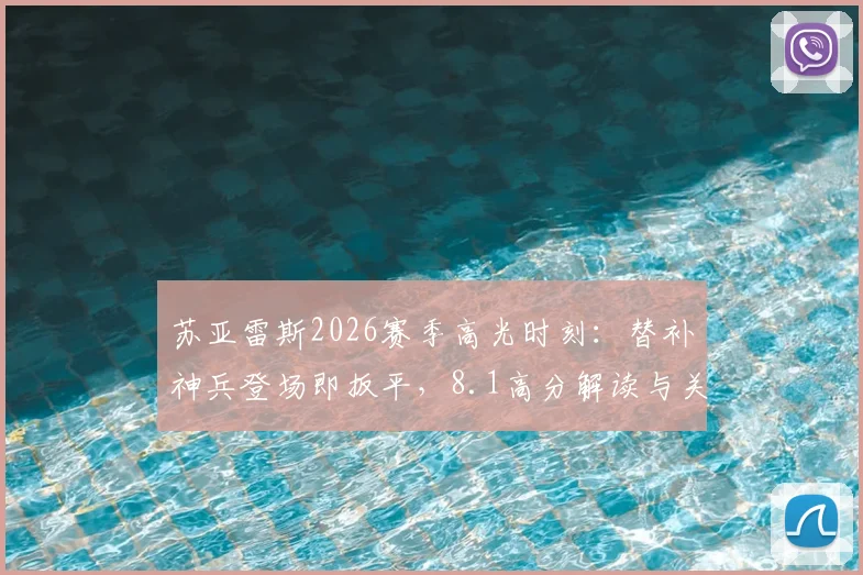 苏亚雷斯2026赛季高光时刻：替补神兵登场即扳平，8.1高分解读与关键进球数据回顾