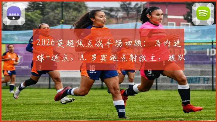 2026英超焦点战半场回顾:马内进球+送点,A.罗宾逊点射救主,狼队1-1暂平富勒姆