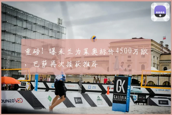 重磅！曝米兰为莱奥标价4500万欧，巴萨再次接获推荐