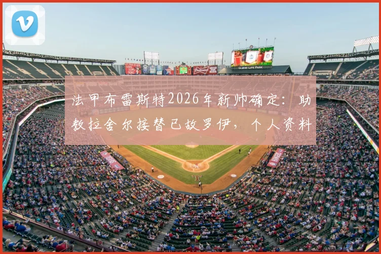法甲布雷斯特2026年新帅确定：助教拉舍尔接替已故罗伊，个人资料、执教前景与球队赛季走势分析
