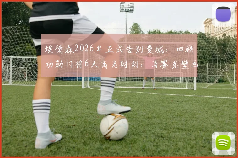埃德森2026年正式告别曼城,回顾功勋门将6大高光时刻,马赛克壁画成更衣室永恒记忆