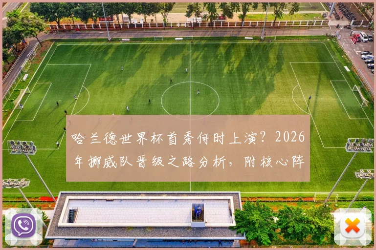哈兰德世界杯首秀何时上演？2026年挪威队晋级之路分析，附核心阵容解读
