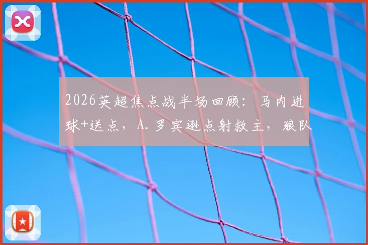 2026英超焦点战半场回顾：马内进球+送点，A.罗宾逊点射救主，狼队1-1暂平富勒姆