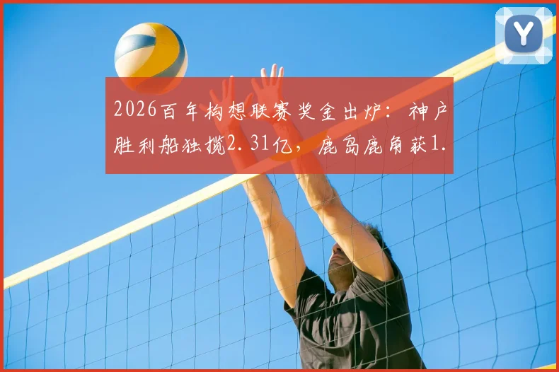 2026百年构想联赛奖金出炉:神户胜利船独揽2.31亿,鹿岛鹿角获1.6亿,球迷热议奖金分配是否合理