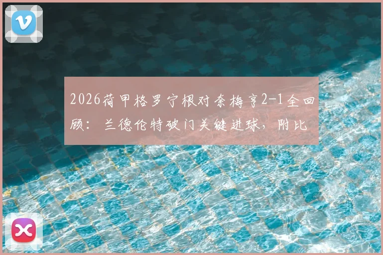 2026荷甲格罗宁根对奈梅亨2-1全回顾：兰德伦特破门关键进球，附比赛视频集锦与战术分析