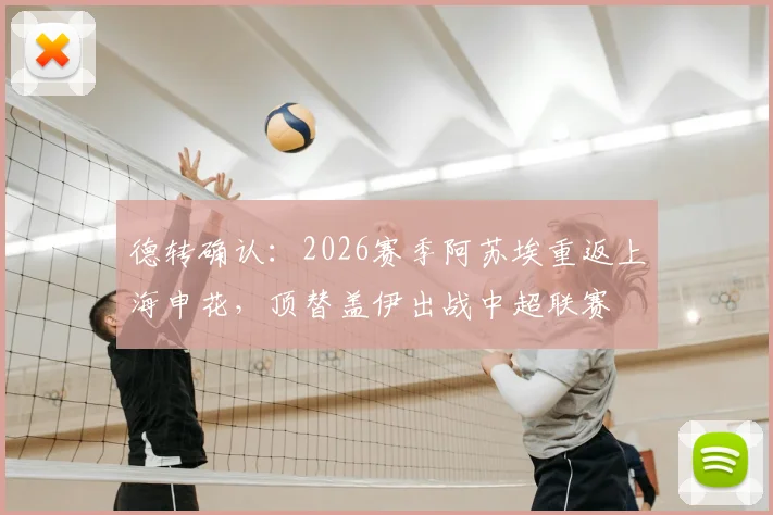 德转确认：2026赛季阿苏埃重返上海申花，顶替盖伊出战中超联赛