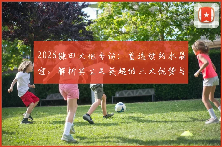 2026镰田大地专访:首选续约水晶宫,解析其立足英超的三大优势与未来规划