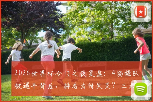 2026世界杯冷门之夜复盘:4场强队被逼平背后,排名为何失灵?三大关键因素解读