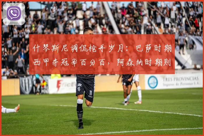 什琴斯尼调侃枪手岁月：巴萨时期西甲夺冠率百分百，阿森纳时期则相反