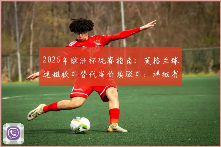 2026年欧洲杯观赛指南：英格兰球迷租校车替代高价接驳车，详细省钱方案分享