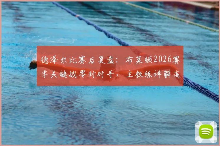 德泽尔比赛后复盘：布莱顿2026赛季关键战零封对手，主教练详解高效战术执行过程