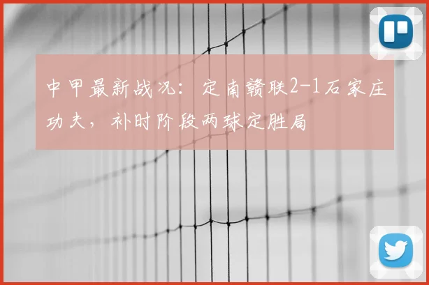 中甲最新战况：定南赣联2-1石家庄功夫，补时阶段两球定胜局